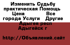 Изменить Судьбу, практическая Помощь › Цена ­ 15 000 - Все города Услуги » Другие   . Адыгея респ.,Адыгейск г.